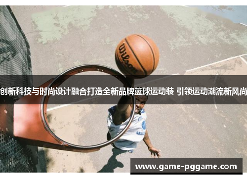 创新科技与时尚设计融合打造全新品牌篮球运动装 引领运动潮流新风尚