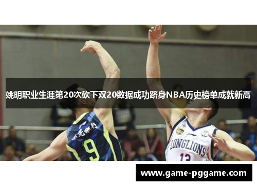 姚明职业生涯第20次砍下双20数据成功跻身NBA历史榜单成就新高