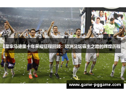 皇家马德里十年荣耀征程回顾：欧洲足坛霸主之路的辉煌历程