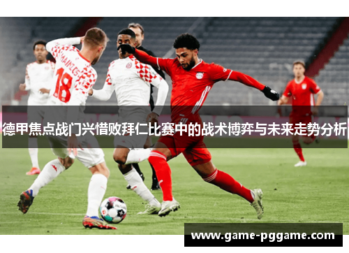 德甲焦点战门兴惜败拜仁比赛中的战术博弈与未来走势分析