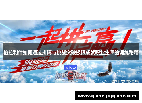 格拉利什如何通过拼搏与挑战突破极限成就职业生涯的训练秘籍