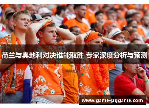 荷兰与奥地利对决谁能取胜 专家深度分析与预测