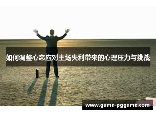如何调整心态应对主场失利带来的心理压力与挑战
