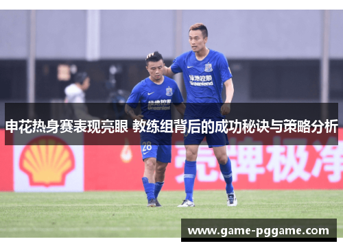 申花热身赛表现亮眼 教练组背后的成功秘诀与策略分析