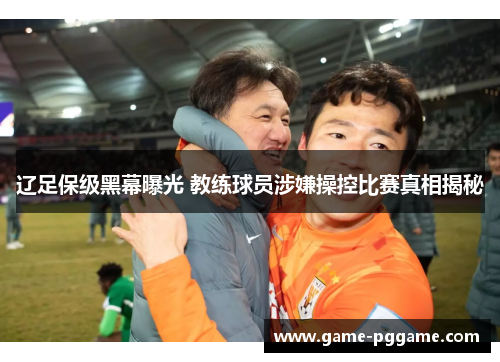 辽足保级黑幕曝光 教练球员涉嫌操控比赛真相揭秘