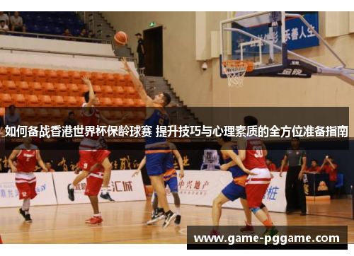 如何备战香港世界杯保龄球赛 提升技巧与心理素质的全方位准备指南