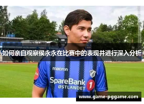 如何亲自观察侯永永在比赛中的表现并进行深入分析