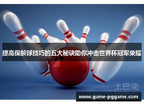 提高保龄球技巧的五大秘诀助你冲击世界杯冠军荣耀