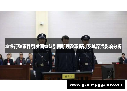 李铁行贿事件引发国家队引援新规改革探讨及其深远影响分析