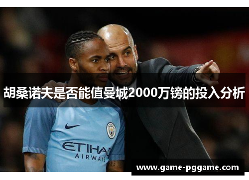 胡桑诺夫是否能值曼城2000万镑的投入分析