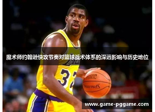 魔术师约翰逊快攻节奏对篮球战术体系的深远影响与历史地位