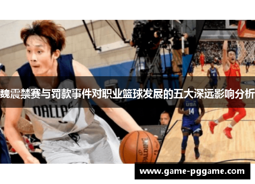 魏震禁赛与罚款事件对职业篮球发展的五大深远影响分析
