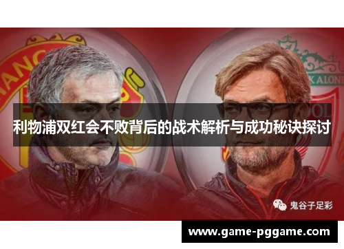 利物浦双红会不败背后的战术解析与成功秘诀探讨