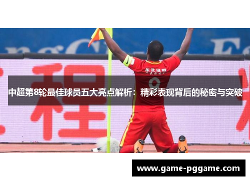 中超第8轮最佳球员五大亮点解析：精彩表现背后的秘密与突破