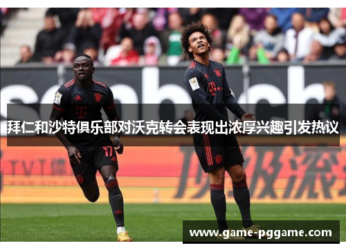 拜仁和沙特俱乐部对沃克转会表现出浓厚兴趣引发热议