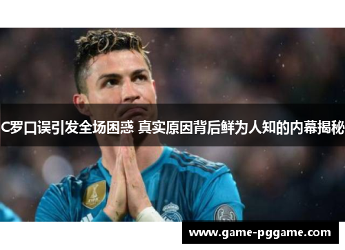 C罗口误引发全场困惑 真实原因背后鲜为人知的内幕揭秘