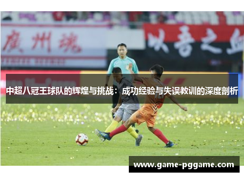 中超八冠王球队的辉煌与挑战：成功经验与失误教训的深度剖析