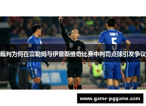 裁判为何在富勒姆与伊普斯维奇比赛中判罚点球引发争议