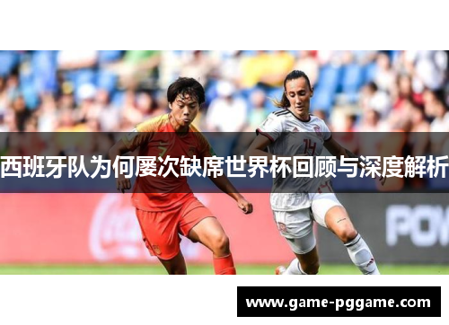 西班牙队为何屡次缺席世界杯回顾与深度解析