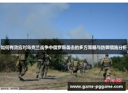 如何有效应对乌克兰战争中俄罗斯袭击的多方策略与防御措施分析