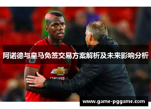 阿诺德与皇马免签交易方案解析及未来影响分析