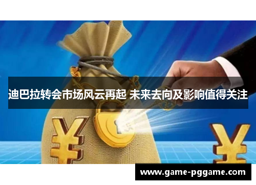 迪巴拉转会市场风云再起 未来去向及影响值得关注