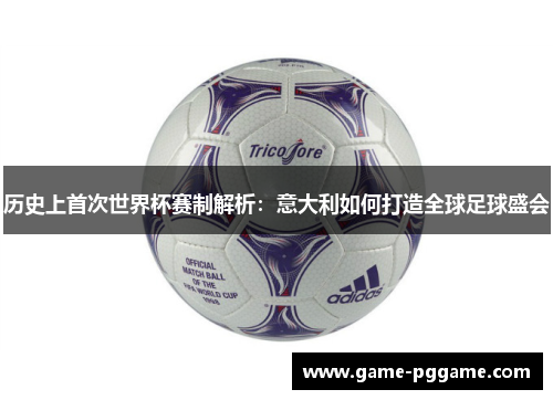 历史上首次世界杯赛制解析：意大利如何打造全球足球盛会