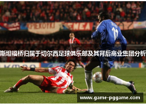 斯坦福桥归属于切尔西足球俱乐部及其背后商业集团分析