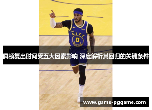 佩顿复出时间受五大因素影响 深度解析其回归的关键条件