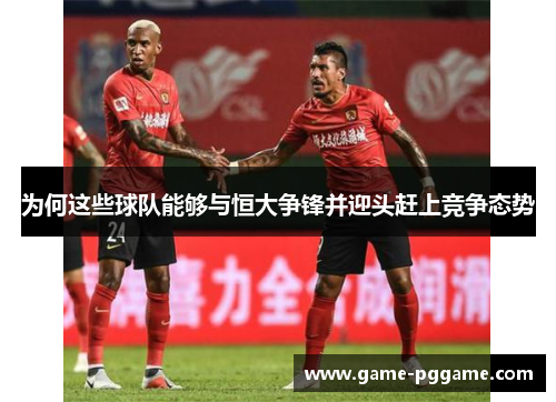为何这些球队能够与恒大争锋并迎头赶上竞争态势