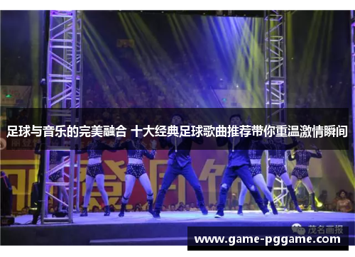 足球与音乐的完美融合 十大经典足球歌曲推荐带你重温激情瞬间