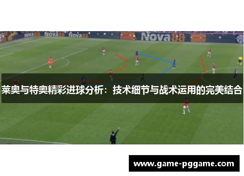 莱奥与特奥精彩进球分析：技术细节与战术运用的完美结合