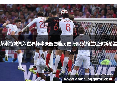 莱斯特城闯入世界杯半决赛创造历史 展现英格兰足球新希望