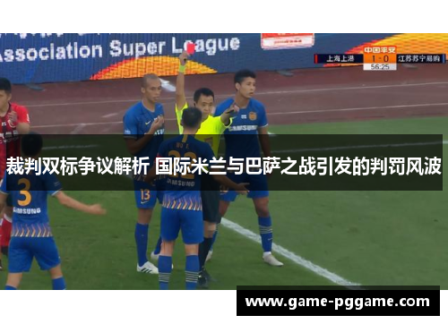裁判双标争议解析 国际米兰与巴萨之战引发的判罚风波